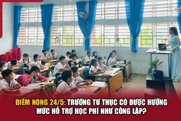 Điểm nóng 24/5: Trường tư thục có được hưởng mức hỗ trợ học phí như công lập?