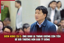 Điểm nóng 28/5: Ông Đinh La Thăng không còn tiền để bồi thường hơn 800 tỷ đồng