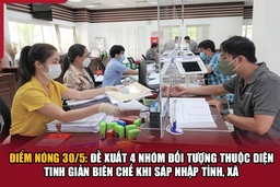 Điểm nóng 30/5: Đề xuất 4 nhóm đối tượng thuộc diện tinh giản biên chế khi sáp nhập tỉnh, xã