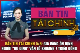 Bản tin Tài chính 5/6: Giá vàng ổn định, người “đu đỉnh” vẫn lỗ khoảng 7 triệu đồng
