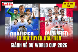 Tin thể thao 7/6: 10 đội tuyển đầu tiên giành vé dự World Cup 2026
