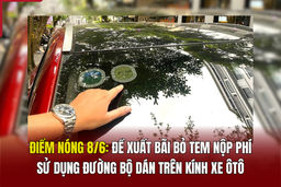 Điểm nóng 8/6: Đề xuất bãi bỏ tem nộp phí sử dụng đường bộ dán trên kính xe ôtô