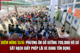 Điểm nóng 13/6: Phương án gỡ vướng 705.000 hồ sơ sát hạch giấy phép lái xe đang tồn đọng