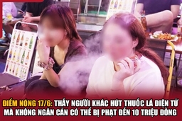 Điểm nóng 17/6: Thấy người khác hút thuốc lá điện tử mà không ngăn cản có thể bị phạt đến 10 triệu đồng