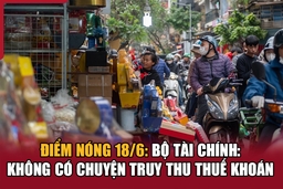 Điểm nóng 18/6: Bộ Tài chính cho biết không có chuyện truy thu thuế khoán