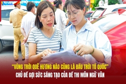 “Vùng trời quê hương nào cũng là bầu trời Tổ quốc” - Chủ đề gợi sức sáng tạo của đề thi môn Ngữ Văn