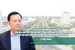 Quy hoạch tỉnh Thanh Hóa thời kỳ 2021-2030, tầm nhìn đến năm 2045 vừa bảo đảm sự linh hoạt trong điều hành, tổ chức thực hiện, vừa bảo đảm định hướng phát triển chung