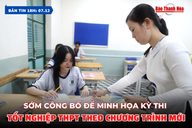 Bản tin 18h ngày 7/12: Sớm công bố đề minh họa kỳ thi tốt nghiệp THPT theo chương trình mới