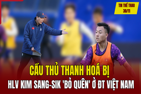 Tin thể thao 30/11: Cầu thủ Thanh Hoá bị HLV Kim Sang-sik “bỏ quên” ở đội tuyển Việt Nam