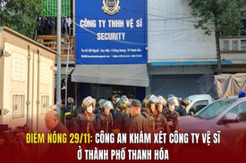 Điểm nóng 29/11: Công an khám xét công ty vệ sĩ ở TP Thanh Hóa