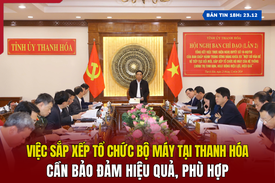 [Bản tin 18h]  Việc sắp xếp tổ chức bộ máy tại Thanh Hóa: Cần bảo đảm hiệu quả, phù hợp