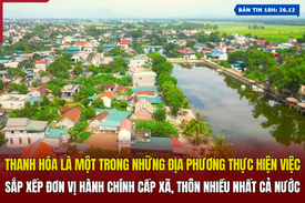 [Bản tin 18h]  Thanh Hóa là một trong những địa phương thực hiện việc sắp xếp đơn vị hành chính cấp xã, thôn nhiều nhất cả nước