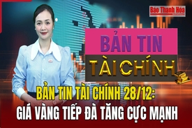 Bản tin Tài chính 28/12: Giá vàng tiếp đà tăng cực mạnh