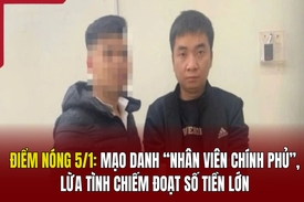 Điểm nóng 5/1: Mạo danh “nhân viên Chính phủ”, lừa tình chiếm đoạt số tiền lớn