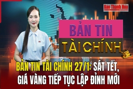 Bản tin Tài chính 27/1: Sát Tết, giá vàng tiếp tục lập đỉnh mới