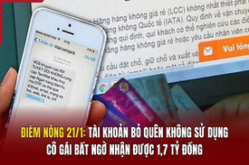 Điểm nóng 21/1:  Tài khoản bỏ quên không sử dụng, cô gái bất ngờ nhận được 1,7 tỷ đồng