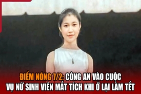 Điểm nóng 7/2: Công an vào cuộc vụ nữ sinh viên mất tích khi ở lại làm Tết