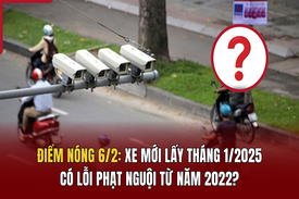 Điểm nóng 6/2: Xe mới lấy tháng 1/2025 có lỗi phạt nguội từ năm 2022?