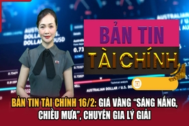 Bản tin Tài chính 16/2: Giá vàng “sáng nắng, chiều mưa”, chuyên gia lý giải