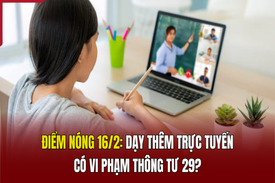 Điểm nóng 16/2: Dạy thêm trực tuyến có vi phạm Thông tư 29?