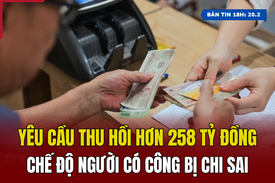 [Bản tin 18h] Yêu cầu thu hồi hơn 258 tỷ đồng chế độ người có công bị chi sai