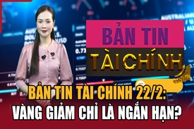 Bản tin Tài chính 22/2: Vàng giảm chỉ là ngắn hạn?