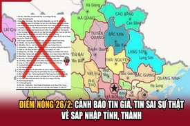 Điểm nóng 26/2: Cảnh báo tin giả, tin sai sự thật về sáp nhập tỉnh, thành