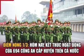 Điểm nóng 1/3: Hôm nay, kết thúc hoạt động của 694 công an cấp huyện trên cả nước