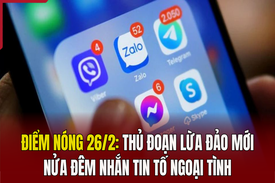 Điểm nóng 26/2: Thủ đoạn lừa đảo mới: Nửa đêm nhắn tin tố ngoại tình