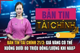 Bản tin Tài chính 21/3: Giá vàng có thể xuống dưới 80 triệu đồng/lượng khi nào?