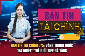 Bản tin Tài chính 7/5: Vàng trong nước “hạ nhiệt”, thế giới tiếp đà tăng
