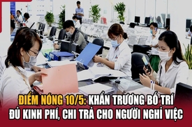 Điểm nóng 10/5: Khẩn trương bố trí đủ kinh phí, chi trả cho người nghỉ việc