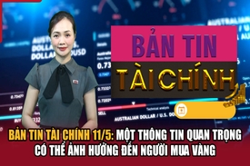 Bản tin Tài chính 11/5: Một thông tin quan trọng có thể ảnh hưởng đến người mua vàng