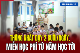 [Bản tin 18h] Thống nhất dạy 2 buổi/ngày, miễn học phí từ năm học tới