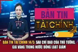 Bản tin Tài chính (15/5): Sau chỉ đạo của Thủ tướng, giá vàng trong nước đồng loạt giảm