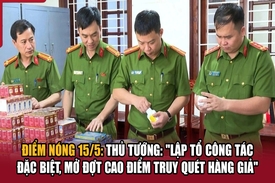 Điểm nóng 15/5: Thủ tướng: “Lập tổ công tác đặc biệt, mở đợt cao điểm truy quét hàng giả”