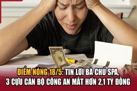 Điểm nóng 18/5: Tin lời bà chủ spa, 3 cựu cán bộ công an mất hơn 2,1 tỷ đồng