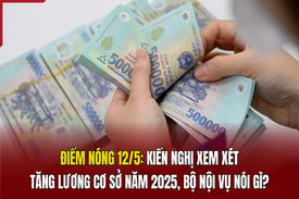 Điểm nóng 12/5: Kiến nghị xem xét tăng lương cơ sở năm 2025, Bộ Nội vụ nói gì?