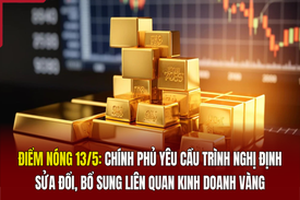 Điểm nóng 13/5: Chính phủ yêu cầu trình nghị định sửa đổi, bổ sung liên quan kinh doanh vàng
