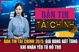 Bản tin Tài chính 20/5: Giá vàng bật tăng khi nhận yếu tố hỗ trợ