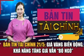 Bản tin Tài chính 21/5: Giá vàng biến động, khả năng tăng giá vẫn “bỏ ngỏ”