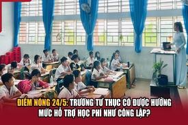 Điểm nóng 24/5: Trường tư thục có được hưởng mức hỗ trợ học phí như công lập?