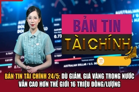 Bản tin Tài chính 24/5: Dù giảm, giá vàng trong nước vẫn cao hơn thế giới 16 triệu đồng/lượng