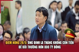 Điểm nóng 28/5: Ông Đinh La Thăng không còn tiền để bồi thường hơn 800 tỷ đồng