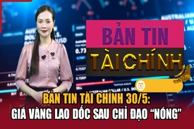 Bản tin Tài chính 30/5: Giá vàng lao dốc sau chỉ đạo “nóng”