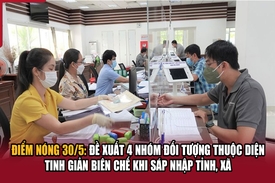 Điểm nóng 30/5: Đề xuất 4 nhóm đối tượng thuộc diện tinh giản biên chế khi sáp nhập tỉnh, xã