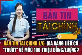 Bản tin Tài chính 1/6: Giá vàng liệu có “trượt” về mốc 100 triệu đồng/lượng?