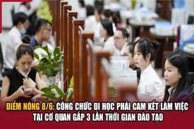 Điểm nóng 8/6: Công chức đi học phải cam kết làm việc tại cơ quan gấp 3 lần thời gian đào tạo