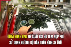 Điểm nóng 8/6: Đề xuất bãi bỏ tem nộp phí sử dụng đường bộ dán trên kính xe ôtô