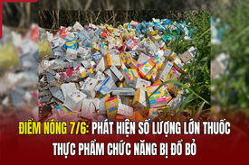 Điểm nóng 7/6: Phát hiện số lượng lớn thuốc, thực phẩm chức năng bị đổ bỏ